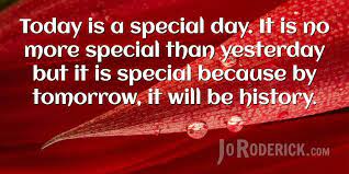 Sending you peace and tranquility on your special day. Quote 036 Today Is A Special Day It Is No More Special Than Yesterday But It Is Special Because By Tomorrow It Will Be History Quo Special Day Quotes Day