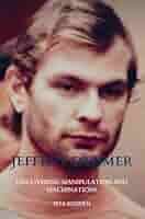 Jeffrey Dahmer Unraveling the Hidden Truths: Uncovering Manipulation and  Machinations: 9789403750682: Kuonen, Rita: Books