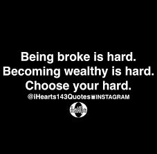 Whenever these tough times arise in your life, it can be quite beneficial to have a couple of positive and affirming life quotes at hand that help you to remember the true beauty of life. Being Broke Is Hard Becoming Wealthy Is Hard Choose Your Hard Quotes Ihearts143quotes