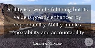Dependability is one of the greatest virtues. Robert A Heinlein Ability Is A Wonderful Thing But Its Value Is Greatly Quotetab