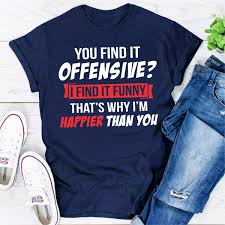 Explore our collection of motivational and famous quotes by authors you know and love. You Find It Offensive I Find It Funny That S Why I M Happier Than You
