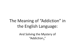 What is the meaning of addiction. Ppt The Meaning Of Addiction In The English Language Powerpoint Presentation Id 729830