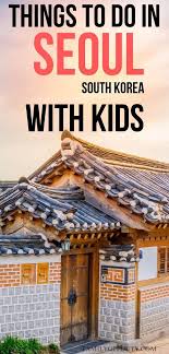 Seoul With Kids The Best 13 Things To Do In Seoul With Toddlers And Kids Korea Travel Kids Travel Guide Seoul Travel