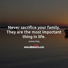 Never Sacrifice Your Family They Are The Most Important Thing In Life Idlehearts