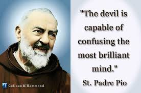 The devil is capable of confusing the most brilliant mind.” ~Padre Pio