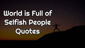 He speaks about wanting to move on and focus on himself more. World Is Full Of Selfish People Quotes Top 16
