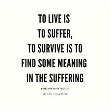 To Live Is To Suffer To Survive Is To Find Some Meaning In The Suffering Friedrich Nietzsche Quote Fried Nietzsche Quotes Suffering Quotes Survival Quotes
