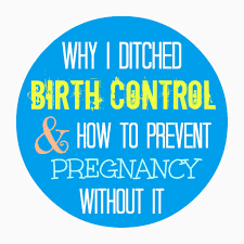 why i ditched birth control how to prevent pregnancy w o it