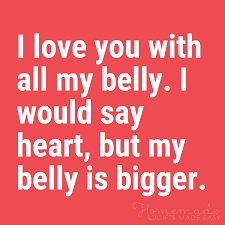 Funny Love Quotes I Love You With All My Belly I Would Say Heart But My Belly Is Bigger Love Quotes For Him Funny Cute Funny Love Quotes Silly Love Quotes