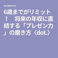 6歳までがリミット 将来の年収に直結する プレゼン力 の磨き方 dot プレゼン 子ども 子育て 年収