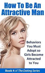How To Be An Attractive Man: Behaviors You Must Adopt So Girls Become  Attracted To You (The Dating Series Book 4) - Kindle Edition By The Dating  Series. Health, Fitness & Dieting