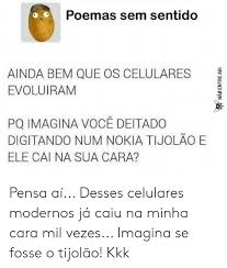 E se tivessem jogado o nokia. Poemas Sem Sentido Ainda Bem Que Os Celulares Evoluiram Lul Pq Imagina Voce Deitado Digitando Num Nokia Tijolao E Ele Cai Na Sua Cara Pensa Ai Desses Celulares Modernos Ja Caiu Na