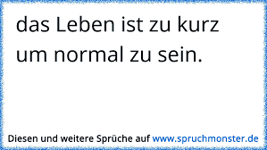 Das Leben Ist Zu Kurz Um Normal Zu Sein Spruchmonster De