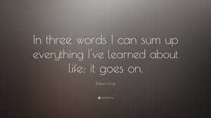 Robert Frost Quote In Three Words I Can Sum Up Everything I Ve Learned About Life