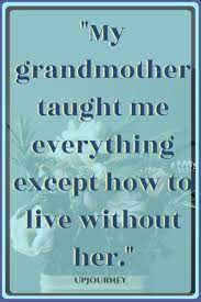 Every pain, every suffering, joy and confusion. god forbid a fleck of dust is dancing on the surface, or it has gone two degrees beyond cool, i get the laser look of death. 50 Great Grandma Quotes Love Mom Quotes Love Grandma Quotes Grieving Quotes