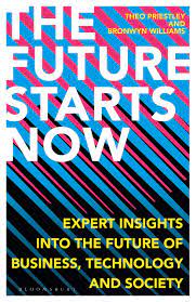 Future Starts Now The Expert Insights Into The Future Of Business Technology And Society Priestley Theo Williams Bronwyn 9781472981509 Amazon Com Books