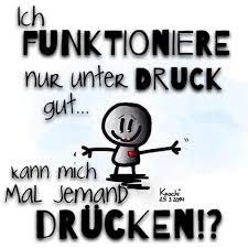 Ich Funktioniere Nur Unter Druck Gut Kann Mich Mal Jemand Drucken Sonst Wird Das Heute Nix Sk Spruche Lustige Spruche Witzige Zitate