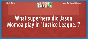In this quiz, you will find fresh and interesting random trivia questions and answers, and you will … Question What Superhero Did Jason Momoa Play In Justice League