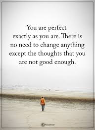 You Are Perfect Exactly As You Are There Is No Need To Change Anything Except The Tho You Are Perfect Quotes Positive Quotes Motivation Not Good Enough Quotes