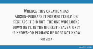 Click here for more rig veda quotes. Whence This Creation Has Arisen Perhaps It Formed Itself Or Perhaps It Did Not The One