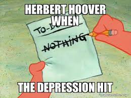 Herbert Hoover When The Depression Hit To Do List Make A Meme