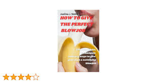 HOW TO GIVE THE PERFECT BLOWJOB: Effective tricks, techniques and easy ways  to give your man a satisfying blowjob (Romance for life): Smith, Justina  J.: 9798386672515: Amazon.com: Books