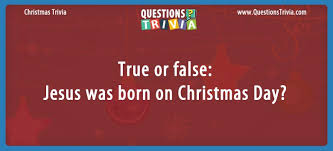 But they can also be used for fun and games! Question True Or False Jesus Was Born On Christmas Day