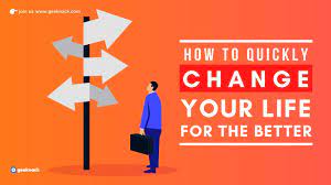 Life is made up of. How To Quickly Change Your Life For The Better Geeknack