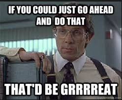 Grrreeat Office Space Meme Office Space Quotes Office Space Movie