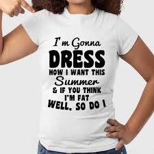 Fashion tips to style your sweatshirts to perfection. I M Gonna Dress How I Want This Summer If You Think I M Fat Well So Do I T Shirt Unisex Tee From Allezyshirt