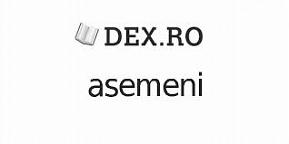 In general sunt atent cu virgulele si cu majusculele desi le. Dex Asemeni Asemeni DefiniÅ£ie Asemeni Dex Ro Mobile