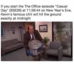 Rip kevin's chili $ 9. Dopl3r Com Memes If You Start The The Office Episode Casual Day S5e26 At 115944 On New Years Eve Kevins Famous Chili Will Hit The Ground Exactly At Midnight
