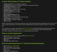 If you're the type who doesn't like games where the levels have time limits, jurassic world: Jurassic World Evolution Full System Requirements Graphic Settings Jurassicworldevo