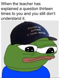 Supposed to be the autistic pepe. Apu Apustaja When The Teacher Has Explained A Question Thirteen Times Please Be Patient I Have Autism Know Your Meme