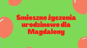 Popularną formą składania życzeń imieninowych jest także wysyłanie sms. Smieszne Zyczenia Imieninowe Dla Magdaleny Smieszne Zyczenia Urodzinowe