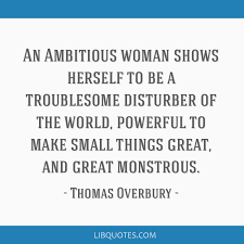 Here are some inspirational quotes for women by some of the strongest women in history that will inspire and empower you. An Ambitious Woman Shows Herself To Be A Troublesome Disturber Of The World Powerful To Make