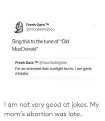 Fresh Oats Tm Sing This To The Tune Of Old Macdonald Fresh Oats Tm I M So Stressed That Sunlight Hurts I Am Gods Mistake I Am Not Very Good At Jokes My