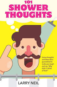 101 Shower Thoughts: Funny thoughts and deep ideas guaranteed to make you  laugh and say "Why didn't I think of that?": Neil, Larry: 9781798944080:  Amazon.com: Books