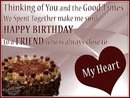 Happy Birthday Message To A Very Good Friend A Friend Who Is Always Close To My Heart Happy Birthday Cards Images Friendship Birthday Wishes Happy Birthday Special Friend