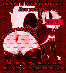 You cant stop looking at femboy furry porn, cant you? Indulge yourself  and continue to goon your mind away to what youre truly look forward to  when youre alone, loser. <3 :