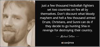 Michael Totten quote: Just a few thousand Hezbollah fighters set two  countries on...