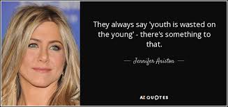 Jennifer Aniston Quote They Always Say Youth Is Wasted On The Young