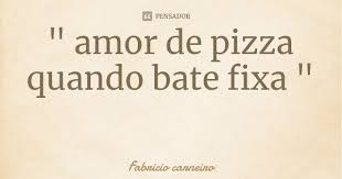 Amor De Pizza Quando Bate Fixa Fabricio Carneiro
