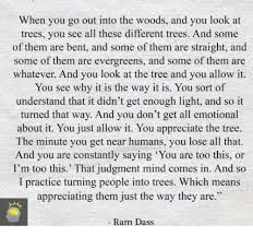 All emotion, all relationship, is just illusion. When You Go Out Into The Woods And You Look At Trees You See All These Different Trees And Some Of Them Are Bent And Some Of Them Are Straight And Some