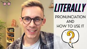 How to Pronounce and Use "Literally"