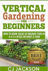 Even without any outdoor space, you can still successfully cultivate a home garden. Vertical Gardening For Beginners How To Grow 40 Pounds Of Organic Food In A 4x4 Space Without A Yard Vertical Gardening Urban Gardening Urban Homestead Survival Guides Survivalist Series Kindle