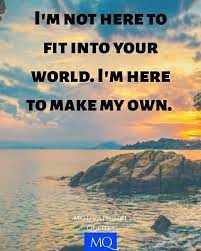 I M Not Here To Fit Into Your World I M Here To Make My Own Unknown Quotes New Life Quotes Motivational Picture Quotes Motivational Quotes For Success