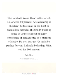 This Is What I Know Don T Settle For 40 50 Or Even 80 Picture Quotes
