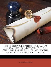 Maybe you would like to learn more about one of these? The History Of British Journalism From The Foundation Of The Newspaper Press In England To The Repeal Of The Stamp Act In 1855 Andrews Alexander 9781173810139 Amazon Com Books