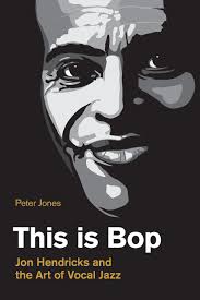 This is Bop; Jon Hendricks and the Art of Vocal Jazz; Peter Jones